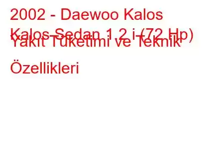 2002 - Daewoo Kalos
Kalos Sedan 1.2 i (72 Hp) Yakıt Tüketimi ve Teknik Özellikleri