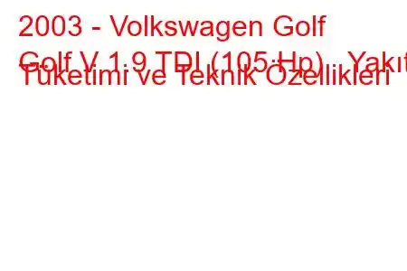 2003 - Volkswagen Golf
Golf V 1.9 TDI (105 Hp) Yakıt Tüketimi ve Teknik Özellikleri