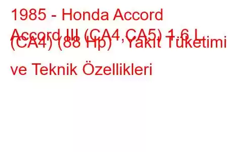 1985 - Honda Accord
Accord III (CA4,CA5) 1.6 L (CA4) (88 Hp) Yakıt Tüketimi ve Teknik Özellikleri