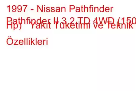 1997 - Nissan Pathfinder
Pathfinder II 3.2 TD 4WD (150 Hp) Yakıt Tüketimi ve Teknik Özellikleri