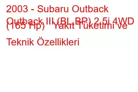 2003 - Subaru Outback
Outback III (BL,BP) 2.5i 4WD (165 Hp) Yakıt Tüketimi ve Teknik Özellikleri