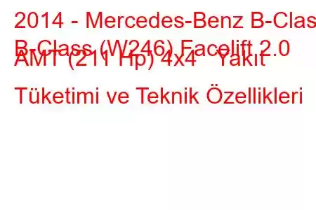 2014 - Mercedes-Benz B-Class
B-Class (W246) Facelift 2.0 AMT (211 Hp) 4x4 Yakıt Tüketimi ve Teknik Özellikleri