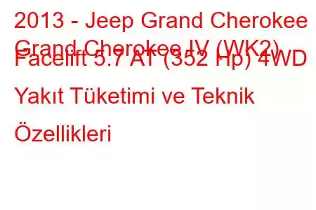 2013 - Jeep Grand Cherokee
Grand Cherokee IV (WK2) Facelift 5.7 AT (352 Hp) 4WD Yakıt Tüketimi ve Teknik Özellikleri