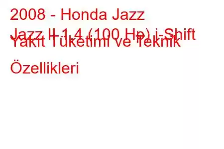 2008 - Honda Jazz
Jazz II 1.4 (100 Hp) i-Shift Yakıt Tüketimi ve Teknik Özellikleri