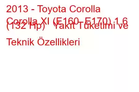 2013 - Toyota Corolla
Corolla XI (E160, E170) 1.6 (132 Hp) Yakıt Tüketimi ve Teknik Özellikleri