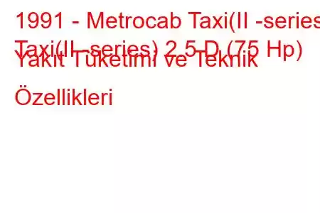 1991 - Metrocab Taxi(II -series)
Taxi(II -series) 2.5 D (75 Hp) Yakıt Tüketimi ve Teknik Özellikleri