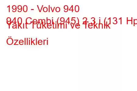 1990 - Volvo 940
940 Combi (945) 2.3 i (131 Hp) Yakıt Tüketimi ve Teknik Özellikleri