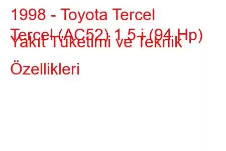 1998 - Toyota Tercel
Tercel (AC52) 1.5 i (94 Hp) Yakıt Tüketimi ve Teknik Özellikleri