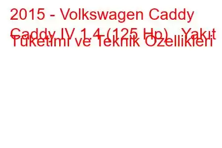 2015 - Volkswagen Caddy
Caddy IV 1.4 (125 Hp) Yakıt Tüketimi ve Teknik Özellikleri