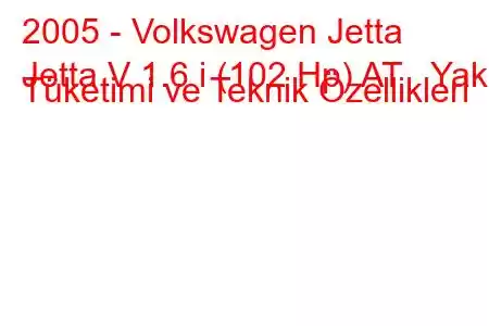 2005 - Volkswagen Jetta
Jetta V 1.6 i (102 Hp) AT Yakıt Tüketimi ve Teknik Özellikleri