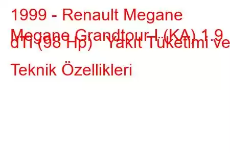 1999 - Renault Megane
Megane Grandtour I (KA) 1.9 dTi (98 Hp) Yakıt Tüketimi ve Teknik Özellikleri