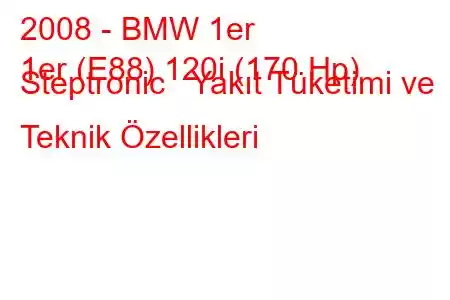 2008 - BMW 1er
1er (E88) 120i (170 Hp) Steptronic Yakıt Tüketimi ve Teknik Özellikleri