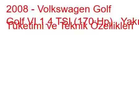 2008 - Volkswagen Golf
Golf VI 1.4 TSI (170 Hp) Yakıt Tüketimi ve Teknik Özellikleri