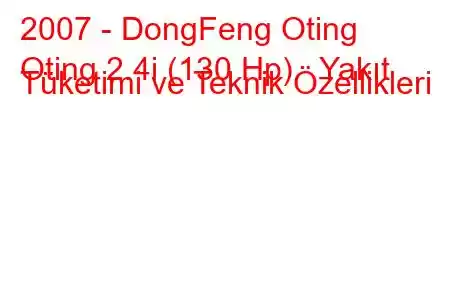 2007 - DongFeng Oting
Oting 2.4i (130 Hp) Yakıt Tüketimi ve Teknik Özellikleri