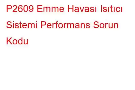 P2609 Emme Havası Isıtıcı Sistemi Performans Sorun Kodu