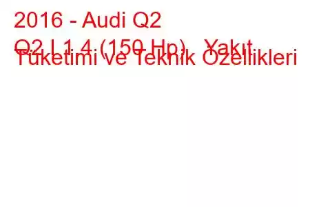 2016 - Audi Q2
Q2 I 1.4 (150 Hp) Yakıt Tüketimi ve Teknik Özellikleri