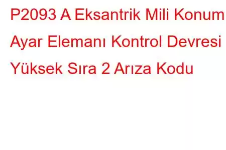 P2093 A Eksantrik Mili Konumu Ayar Elemanı Kontrol Devresi Yüksek Sıra 2 Arıza Kodu