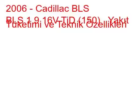 2006 - Cadillac BLS
BLS 1.9 16V TiD (150) Yakıt Tüketimi ve Teknik Özellikleri