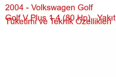 2004 - Volkswagen Golf
Golf V Plus 1.4 (80 Hp) Yakıt Tüketimi ve Teknik Özellikleri