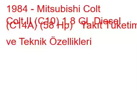 1984 - Mitsubishi Colt
Colt II (C10) 1.8 GL Diesel (C14A) (58 Hp) Yakıt Tüketimi ve Teknik Özellikleri