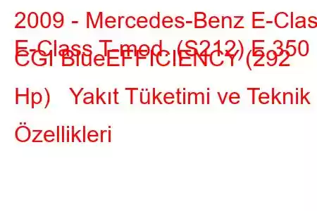 2009 - Mercedes-Benz E-Class
E-Class T-mod. (S212) E 350 CGI BlueEFFICIENCY (292 Hp) Yakıt Tüketimi ve Teknik Özellikleri