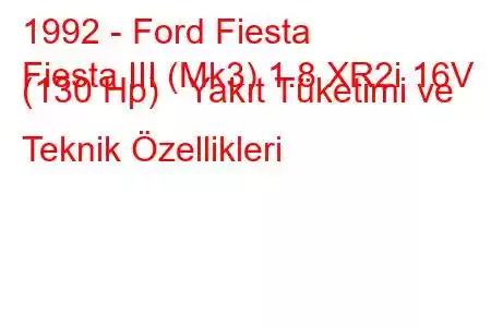 1992 - Ford Fiesta
Fiesta III (Mk3) 1.8 XR2i 16V (130 Hp) Yakıt Tüketimi ve Teknik Özellikleri