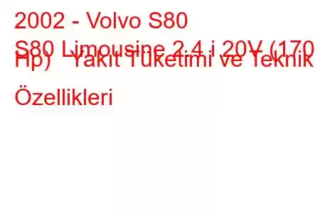 2002 - Volvo S80
S80 Limousine 2.4 i 20V (170 Hp) Yakıt Tüketimi ve Teknik Özellikleri