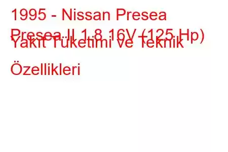 1995 - Nissan Presea
Presea II 1.8 16V (125 Hp) Yakıt Tüketimi ve Teknik Özellikleri