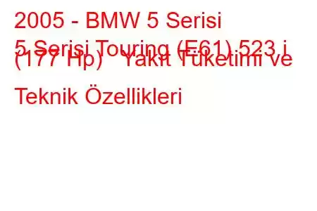 2005 - BMW 5 Serisi
5 Serisi Touring (E61) 523 i (177 Hp) Yakıt Tüketimi ve Teknik Özellikleri