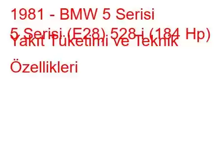 1981 - BMW 5 Serisi
5 Serisi (E28) 528 i (184 Hp) Yakıt Tüketimi ve Teknik Özellikleri