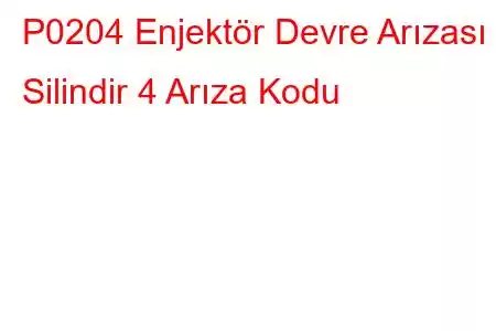 P0204 Enjektör Devre Arızası - Silindir 4 Arıza Kodu