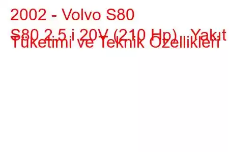 2002 - Volvo S80
S80 2.5 i 20V (210 Hp) Yakıt Tüketimi ve Teknik Özellikleri