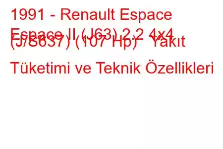 1991 - Renault Espace
Espace II (J63) 2.2 4x4 (J/S637) (107 Hp) Yakıt Tüketimi ve Teknik Özellikleri