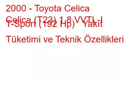 2000 - Toyota Celica
Celica (T23) 1.8 VVTL-I T-Sport (192 Hp) Yakıt Tüketimi ve Teknik Özellikleri