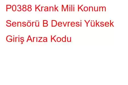 P0388 Krank Mili Konum Sensörü B Devresi Yüksek Giriş Arıza Kodu