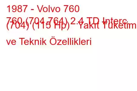 1987 - Volvo 760
760 (704,764) 2.4 TD Interc. (704) (115 Hp) Yakıt Tüketimi ve Teknik Özellikleri