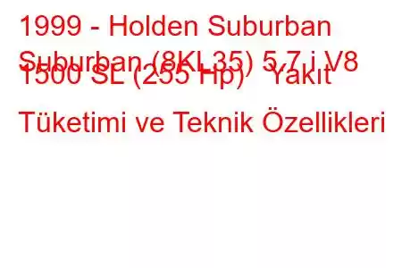 1999 - Holden Suburban
Suburban (8KL35) 5.7 i V8 1500 SL (255 Hp) Yakıt Tüketimi ve Teknik Özellikleri