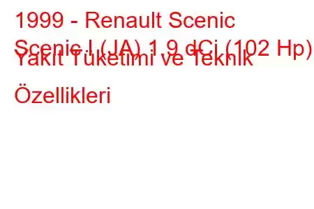 1999 - Renault Scenic
Scenic I (JA) 1.9 dCi (102 Hp) Yakıt Tüketimi ve Teknik Özellikleri