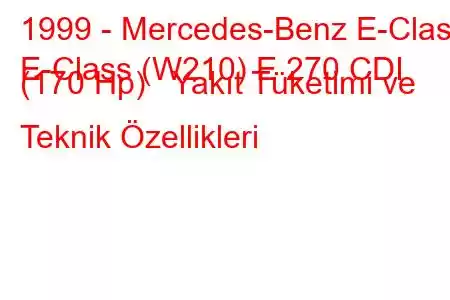 1999 - Mercedes-Benz E-Class
E-Class (W210) E 270 CDI (170 Hp) Yakıt Tüketimi ve Teknik Özellikleri