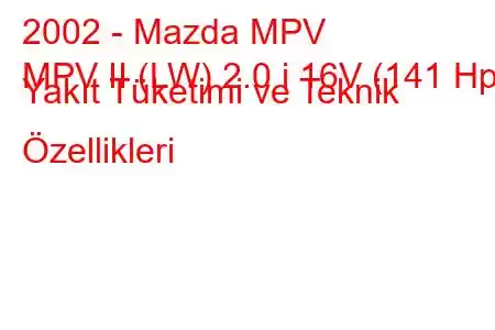 2002 - Mazda MPV
MPV II (LW) 2.0 i 16V (141 Hp) Yakıt Tüketimi ve Teknik Özellikleri