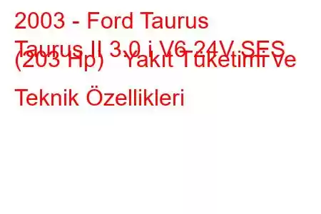 2003 - Ford Taurus
Taurus II 3.0 i V6 24V SES (203 Hp) Yakıt Tüketimi ve Teknik Özellikleri