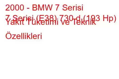 2000 - BMW 7 Serisi
7 Serisi (E38) 730 d (193 Hp) Yakıt Tüketimi ve Teknik Özellikleri