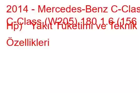 2014 - Mercedes-Benz C-Class
C-Class (W205) 180 1.6 (156 Hp) Yakıt Tüketimi ve Teknik Özellikleri