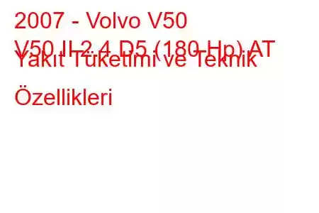 2007 - Volvo V50
V50 II 2.4 D5 (180 Hp) AT Yakıt Tüketimi ve Teknik Özellikleri