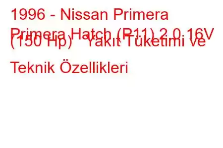 1996 - Nissan Primera
Primera Hatch (P11) 2.0 16V (150 Hp) Yakıt Tüketimi ve Teknik Özellikleri