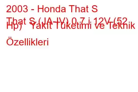 2003 - Honda That S
That S (JA-IV) 0.7 i 12V (52 Hp) Yakıt Tüketimi ve Teknik Özellikleri