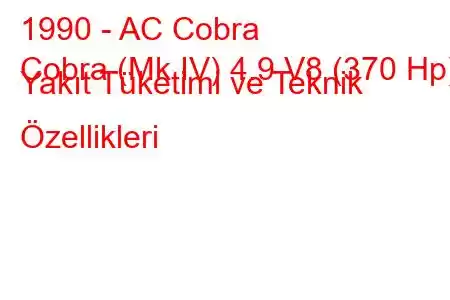 1990 - AC Cobra
Cobra (Mk IV) 4.9 V8 (370 Hp) Yakıt Tüketimi ve Teknik Özellikleri