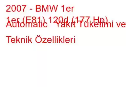 2007 - BMW 1er
1er (E81) 120d (177 Hp) Automatic Yakıt Tüketimi ve Teknik Özellikleri