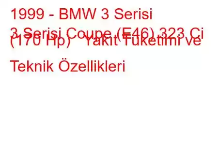 1999 - BMW 3 Serisi
3 Serisi Coupe (E46) 323 Ci (170 Hp) Yakıt Tüketimi ve Teknik Özellikleri