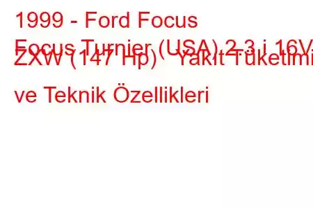 1999 - Ford Focus
Focus Turnier (USA) 2.3 i 16V ZXW (147 Hp) Yakıt Tüketimi ve Teknik Özellikleri